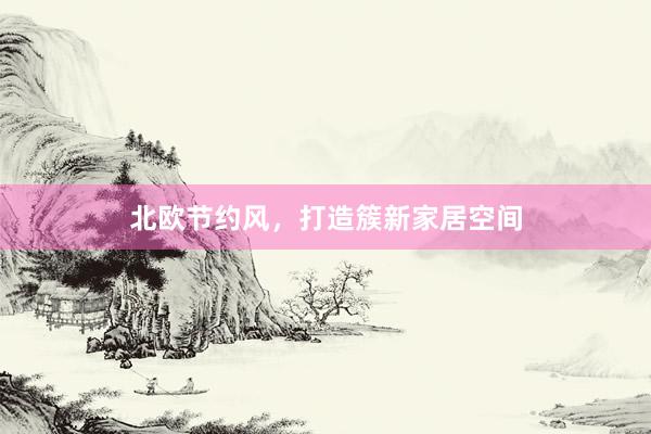 北欧节约风，打造簇新家居空间