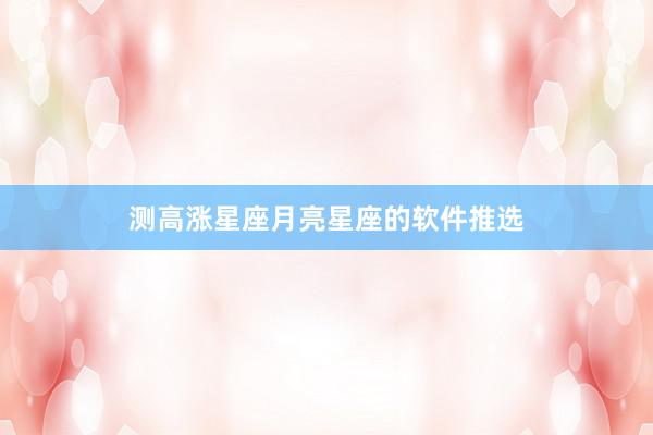 测高涨星座月亮星座的软件推选
