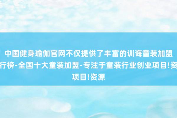 中国健身瑜伽官网不仅提供了丰富的训诲童装加盟排行榜-全国十大童装加盟-专注于童装行业创业项目!资源